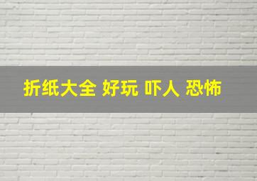 折纸大全 好玩 吓人 恐怖